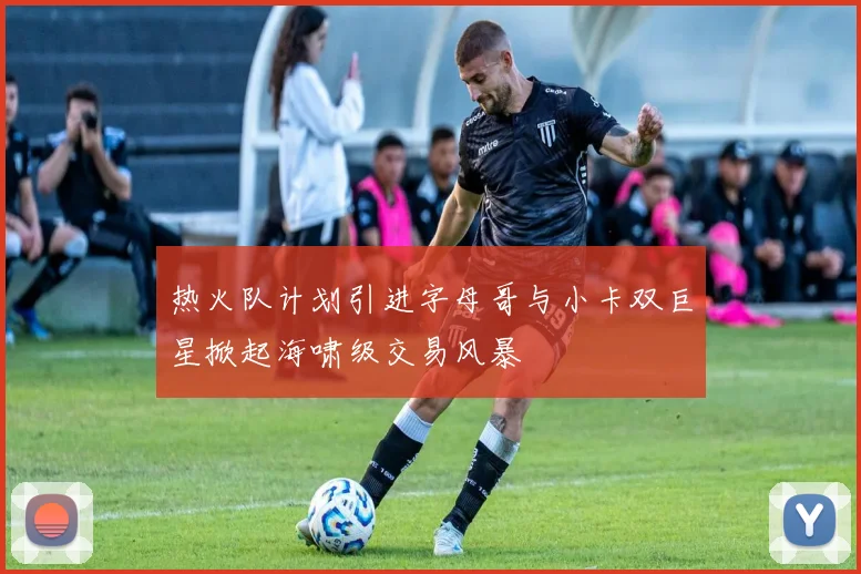 热火队计划引进字母哥与小卡双巨星掀起海啸级交易风暴