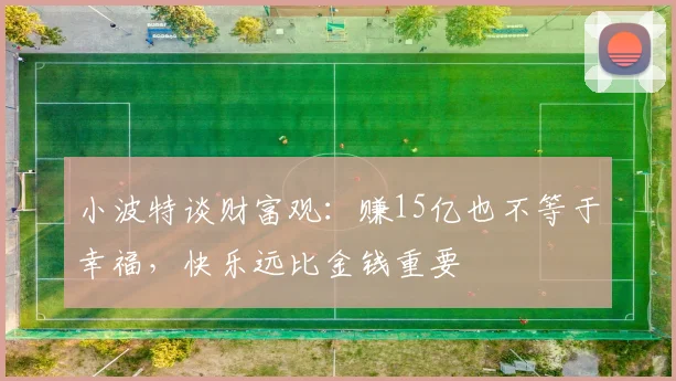 小波特谈财富观：赚15亿也不等于幸福，快乐远比金钱重要