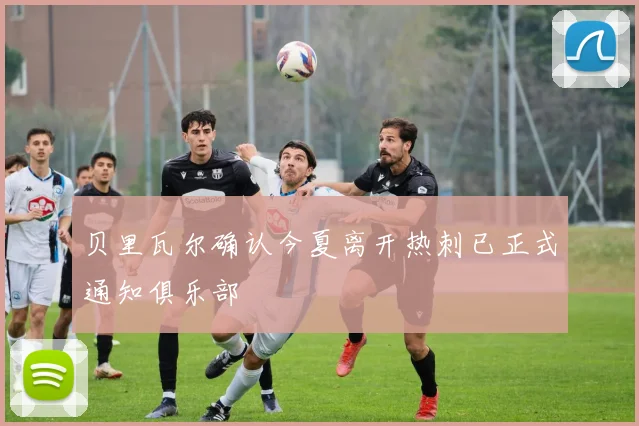 贝里瓦尔确认今夏离开热刺已正式通知俱乐部