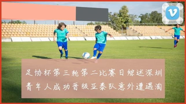 足协杯第三轮第二比赛日综述深圳青年人成功晋级亚泰队意外遭遇淘汰